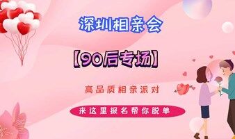深圳相亲会 |6月8号深圳南山【90后专场】高品质相亲交友活动